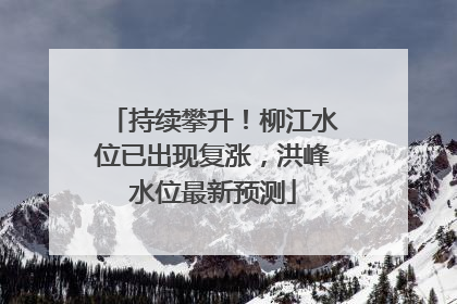持续攀升！柳江水位已出现复涨，洪峰水位最新预测