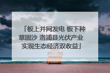 板上并网发电 板下种草固沙 洛浦县光伏产业实现生态经济双收益