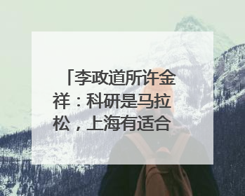 李政道所许金祥：科研是马拉松，上海有适合的跑道｜扎根上海，从0到1