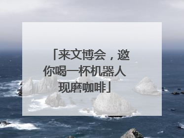来文博会，邀你喝一杯机器人现磨咖啡
