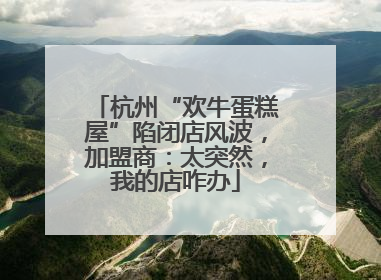 杭州“欢牛蛋糕屋”陷闭店风波，加盟商：太突然，我的店咋办