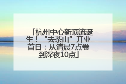 杭州中心新顶流诞生！“去茶山”开业首日：从清晨7点卷到深夜10点