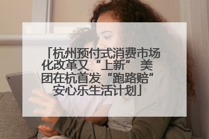 杭州预付式消费市场化改革又“上新” 美团在杭首发“跑路赔”安心乐生活计划