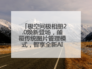 极空间极相册2.0焕新登场，颠覆传统图片管理模式，智享全新AINAS生活格局
