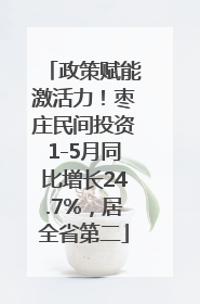 政策赋能激活力！枣庄民间投资1-5月同比增长24.7%，居全省第二