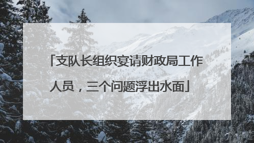 支队长组织宴请财政局工作人员，三个问题浮出水面