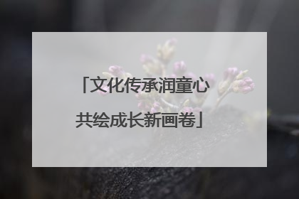 文化传承润童心 共绘成长新画卷