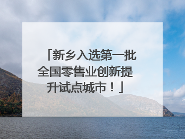 新乡入选第一批全国零售业创新提升试点城市！