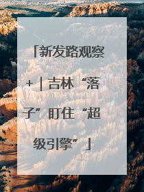 新发路观察+｜吉林“落子”盯住“超级引擎”