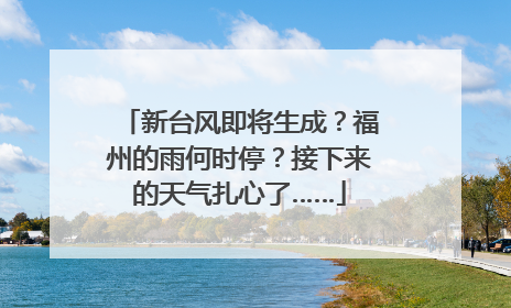 新台风即将生成？福州的雨何时停？接下来的天气扎心了……