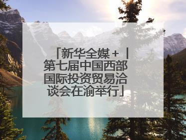 新华全媒＋丨第七届中国西部国际投资贸易洽谈会在渝举行
