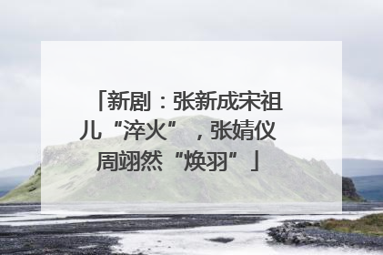 新剧：张新成宋祖儿“淬火”，张婧仪周翊然“焕羽”