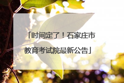时间定了！石家庄市教育考试院最新公告