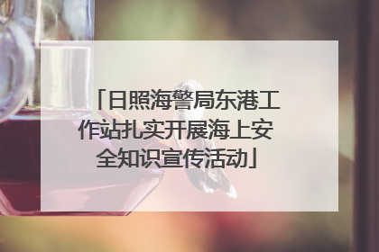 日照海警局东港工作站扎实开展海上安全知识宣传活动