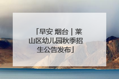 早安 烟台｜莱山区幼儿园秋季招生公告发布