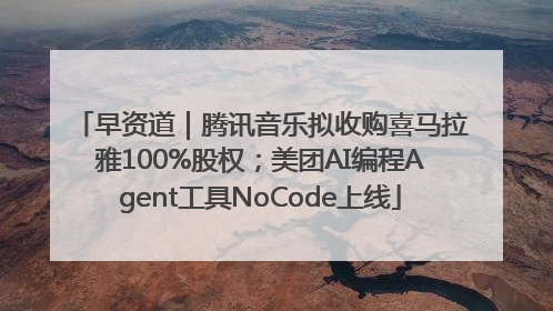 早资道｜腾讯音乐拟收购喜马拉雅100%股权；美团AI编程Agent工具NoCode上线