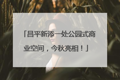 昌平新添一处公园式商业空间，今秋亮相！