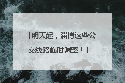 明天起，淄博这些公交线路临时调整！
