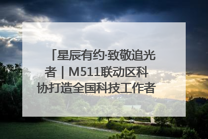 星辰有约·致敬追光者｜M511联动区科协打造全国科技工作者日主题科普活动