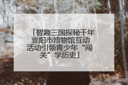智趣三国探秘千年 襄阳市博物馆互动活动引领青少年“闯关”学历史