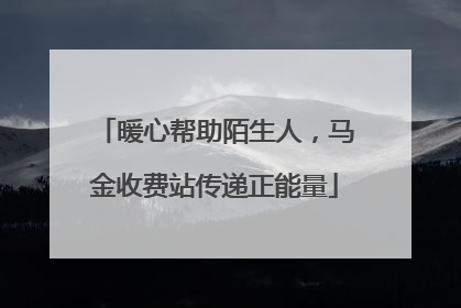 暖心帮助陌生人，马金收费站传递正能量