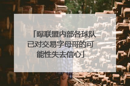 曝联盟内部各球队已对交易字母哥的可能性失去信心