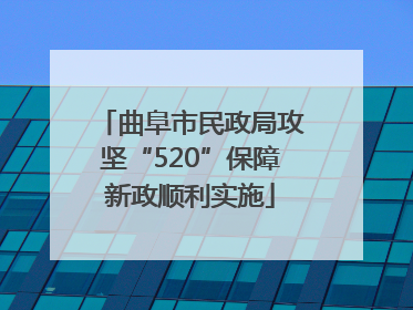 曲阜市民政局攻坚“520”保障新政顺利实施