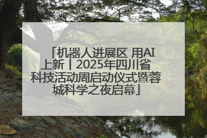 机器人进展区 用AI上新丨2025年四川省科技活动周启动仪式暨蓉城科学之夜启幕
