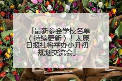 最新参会学校名单（持续更新）！太原日报社将举办小升初规划交流会
