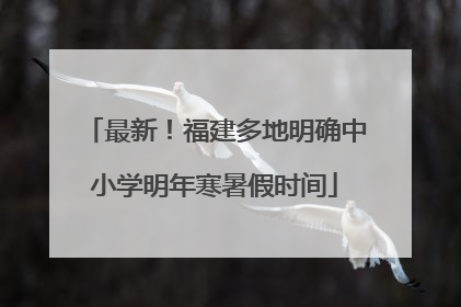 最新！福建多地明确中小学明年寒暑假时间