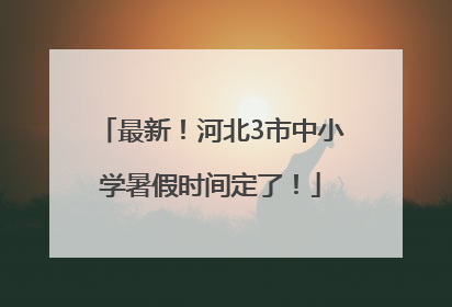 最新！河北3市中小学暑假时间定了！