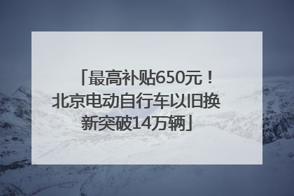 最高补贴650元！北京电动自行车以旧换新突破14万辆