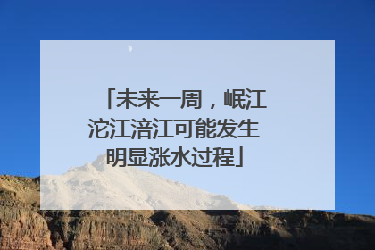 未来一周，岷江沱江涪江可能发生明显涨水过程