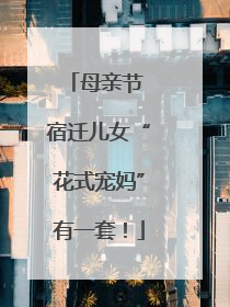 母亲节 宿迁儿女“花式宠妈”有一套！
