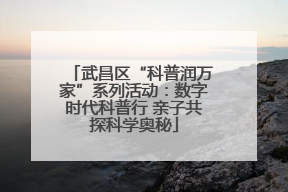 武昌区“科普润万家”系列活动：数字时代科普行 亲子共探科学奥秘