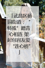 武昌区杨园街道：“特殊”踏青心相连 架起包容友爱“连心桥”