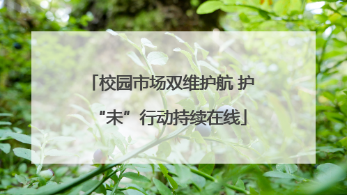 校园市场双维护航 护“未”行动持续在线
