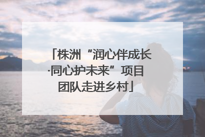 株洲“润心伴成长·同心护未来”项目团队走进乡村