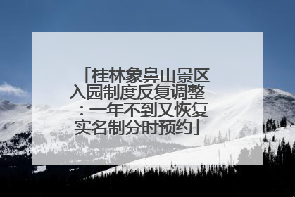 桂林象鼻山景区入园制度反复调整：一年不到又恢复实名制分时预约