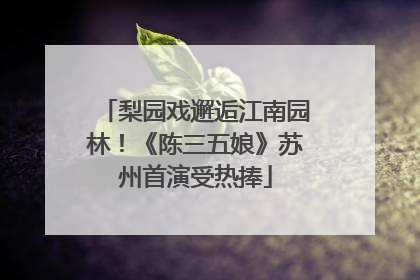 梨园戏邂逅江南园林！《陈三五娘》苏州首演受热捧