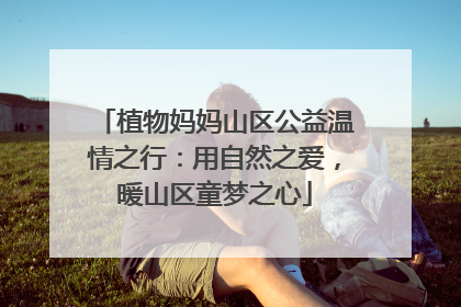 植物妈妈山区公益温情之行：用自然之爱，暖山区童梦之心