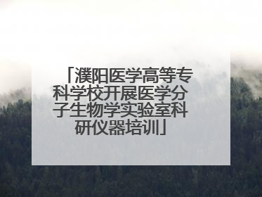 濮阳医学高等专科学校开展医学分子生物学实验室科研仪器培训