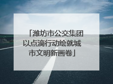 潍坊市公交集团以点滴行动绘就城市文明新画卷