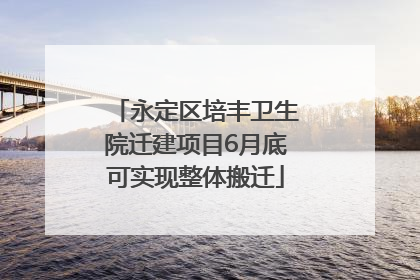 永定区培丰卫生院迁建项目6月底可实现整体搬迁