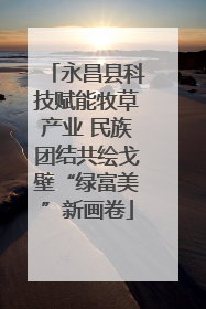 永昌县科技赋能牧草产业 民族团结共绘戈壁“绿富美”新画卷