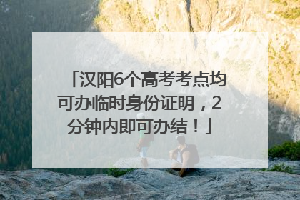 汉阳6个高考考点均可办临时身份证明，2分钟内即可办结！