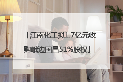 江南化工拟1.7亿元收购峨边国昌51%股权