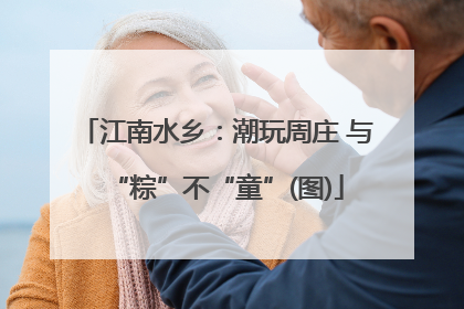 江南水乡：潮玩周庄 与“粽”不“童”(图)