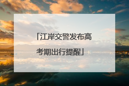 江岸交警发布高考期出行提醒