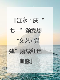 江永：庆“七一”颂党恩 “文艺+党建”赓续红色血脉